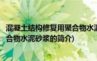 混凝土结构修复用聚合物水泥砂浆(关于混凝土结构修复用聚合物水泥砂浆的简介)
