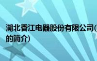 湖北香江电器股份有限公司(关于湖北香江电器股份有限公司的简介)