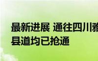 最新进展 通往四川雅安汉源县受灾地区国省县道均已抢通
