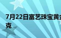 7月22日富艺珠宝黄金728元/克 金条639元/克