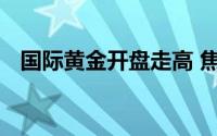 国际黄金开盘走高 焦点转向美国关键数据