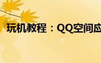 玩机教程：QQ空间应用:好友印象使用问题