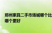 郑州家具二手市场城哪个比较好 郑州二手家具市场有哪些 哪个更好