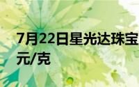 7月22日星光达珠宝黄金728元/克 铂金360元/克