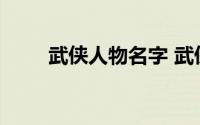 武侠人物名字 武侠高冷飘逸的名字