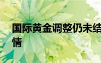 国际黄金调整仍未结束 PCE等数据料催化行情