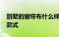 别墅的窗帘布什么样的好看 别墅窗帘有哪些款式