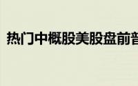 热门中概股美股盘前普涨蔚来涨超3%-36氪