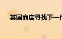 英国商店寻找下一代主机锁定销售漏洞