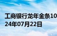 工商银行龙年金条100g价格今天多少一克 2024年07月22日