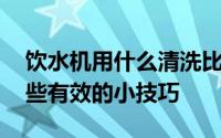 饮水机用什么清洗比较干净 饮水机清洗有哪些有效的小技巧