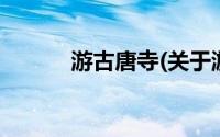 游古唐寺(关于游古唐寺的简介)