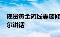 现货黄金短线震荡修复 关注美联储主席鲍威尔讲话