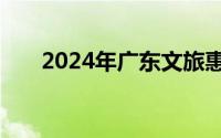 2024年广东文旅惠民补贴券最新消息