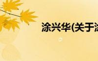 涂兴华(关于涂兴华的简介)