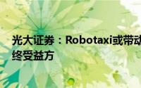 光大证券：Robotaxi或带动出行市场新增量 主机厂或为最终受益方