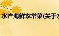 水产海鲜家常菜(关于水产海鲜家常菜的简介)