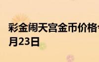 彩金闹天宫金币价格今天多少一克 2024年07月23日