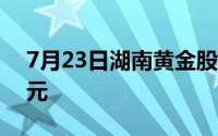 7月23日湖南黄金股票融资净偿还412 39万元