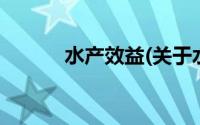 水产效益(关于水产效益的简介)