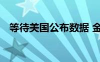 等待美国公布数据 金价波动暂时归于平静