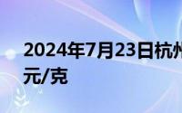 2024年7月23日杭州金至尊消息：黄金728元/克