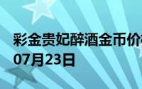 彩金贵妃醉酒金币价格今天多少一克 2024年07月23日