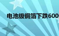 电池级铜箔下跌600元/吨报93600元/吨