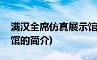 满汉全席仿真展示馆(关于满汉全席仿真展示馆的简介)