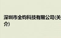 深圳市全钧科技有限公司(关于深圳市全钧科技有限公司的简介)