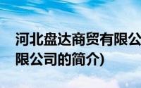 河北盘达商贸有限公司(关于河北盘达商贸有限公司的简介)