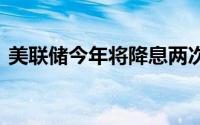 美联储今年将降息两次 黄金开始有上破迹象