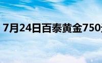 7月24日百泰黄金750元/克 铂金278 8元/克