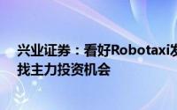 兴业证券：看好Robotaxi发展前景从产业链上游和下游寻找主力投资机会