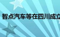 智点汽车等在四川成立新公司 注册资本17亿