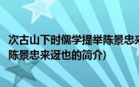 次古山下时儒学提举陈景忠来迓也(关于次古山下时儒学提举陈景忠来迓也的简介)