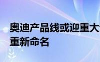 奥迪产品线或迎重大调整“A系燃油”车型将重新命名