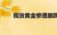 现货黄金惨遭崩跌 美GDP晚间来临