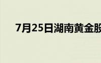 7月25日湖南黄金股票走弱 下跌6 50%