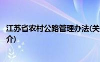 江苏省农村公路管理办法(关于江苏省农村公路管理办法的简介)