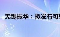 无锡振华：拟发行可转债募资不超5.2亿元