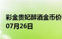彩金贵妃醉酒金币价格今天多少一克 2024年07月26日