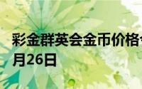 彩金群英会金币价格今天多少一克 2024年07月26日