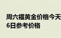 周六福黄金价格今天多少一克 2024年07月26日参考价格