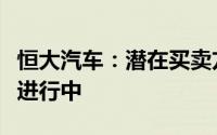 恒大汽车：潜在买卖方与公司之间的讨论仍在进行中
