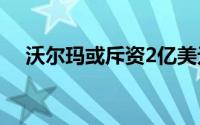 沃尔玛或斥资2亿美元购买自动驾驶叉车