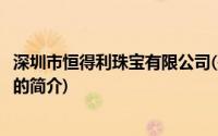 深圳市恒得利珠宝有限公司(关于深圳市恒得利珠宝有限公司的简介)