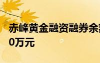 赤峰黄金融资融券余额较上一交易日下跌6000万元
