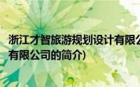 浙江才智旅游规划设计有限公司(关于浙江才智旅游规划设计有限公司的简介)