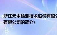 浙江元本检测技术股份有限公司(关于浙江元本检测技术股份有限公司的简介)